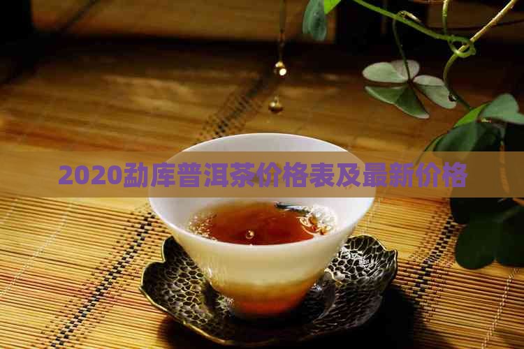 2020勐库普洱茶价格表及最新价格