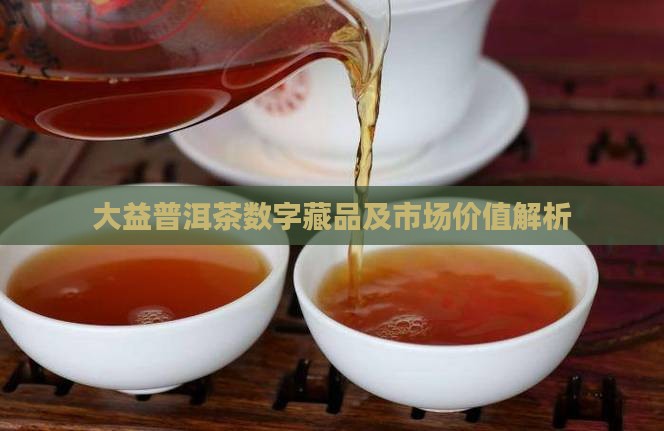大益普洱茶数字藏品及市场价值解析