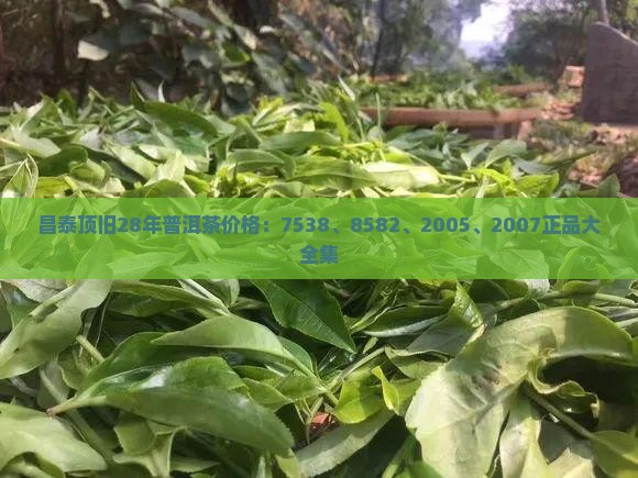 昌泰顶旧28年普洱茶价格：7538、8582、2005、2007正品大全集