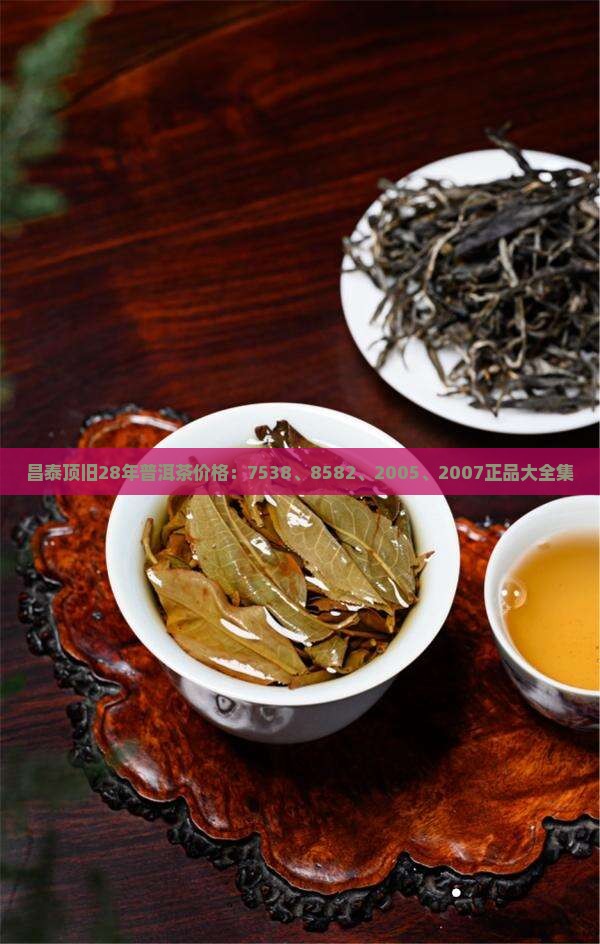 昌泰顶旧28年普洱茶价格：7538、8582、2005、2007正品大全集