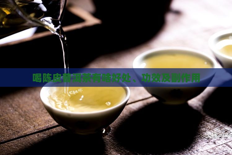 喝陈皮普洱茶有啥好处、功效及副作用