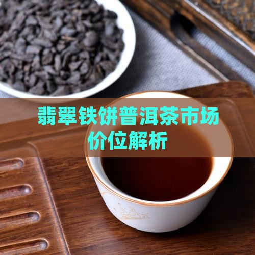 翡翠铁饼普洱茶市场价位解析