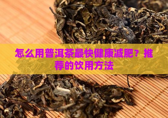怎么用普洱茶最快健康减肥？推荐的饮用方法