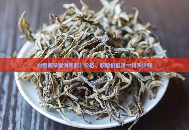 卖老班章普洱茶的:价格、收藏价值及一饼多少钱 卖老班章普洱茶的:价格、收藏价值及一饼多少钱