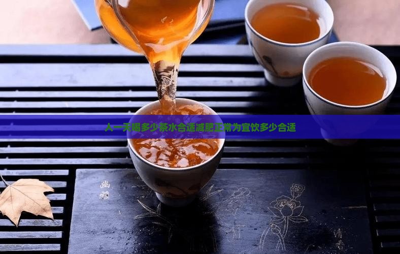 人一天喝多少茶水合适减肥正常为宜饮多少合适 人一天喝多少茶水合适减肥正常为宜饮多少合适