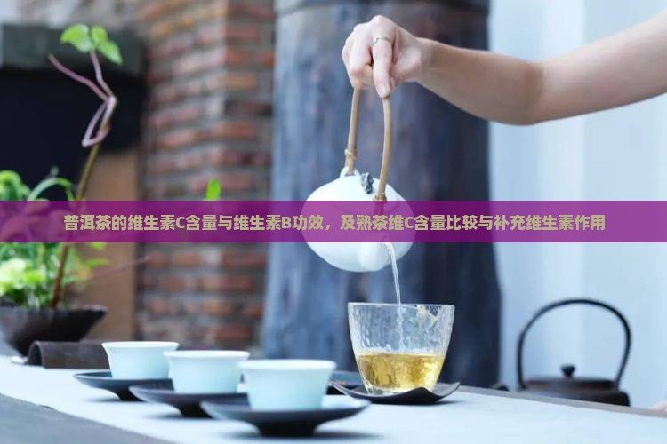 普洱茶的维生素C含量与维生素B功效，及熟茶维C含量比较与补充维生素作用