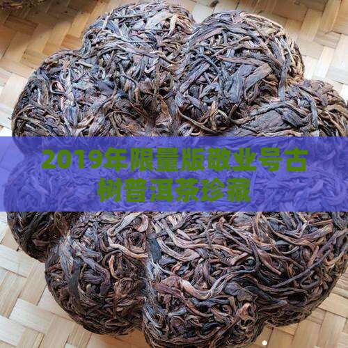 2019年限量版敬业号古树普洱茶珍藏 2019年限量版敬业号古树普洱茶珍藏