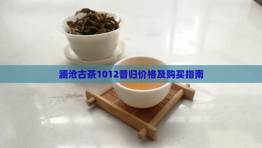 澜沧古茶1012昔归价格及购买指南