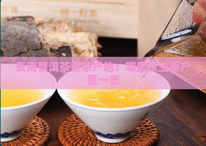 云南普洱茶熟茶产地：哪里及主要产区一览