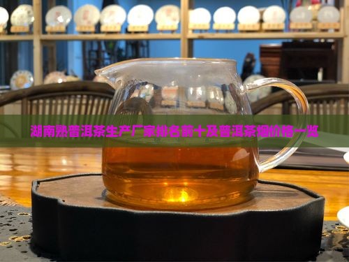 湖南熟普洱茶生产厂家排名前十及普洱茶烟价格一览