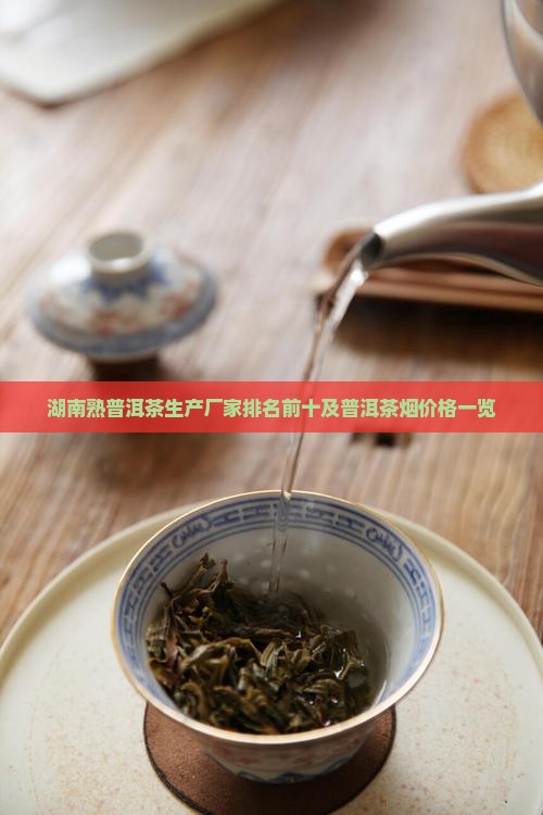 湖南熟普洱茶生产厂家排名前十及普洱茶烟价格一览