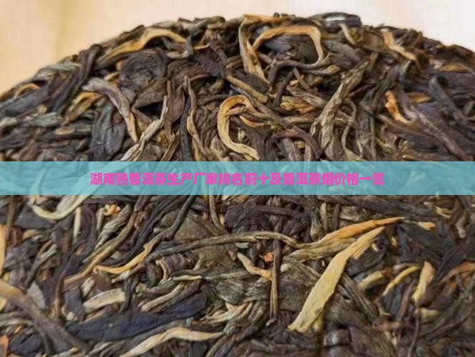 湖南熟普洱茶生产厂家排名前十及普洱茶烟价格一览