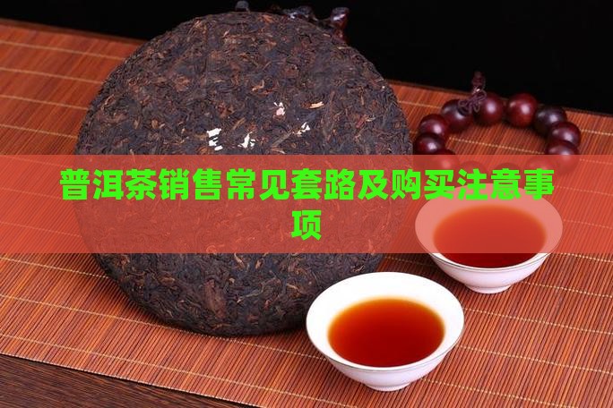 普洱茶销售常见套路及购买注意事项