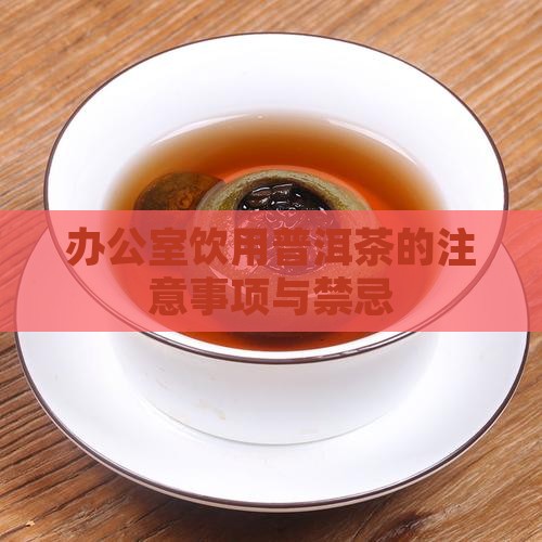 办公室饮用普洱茶的注意事项与禁忌