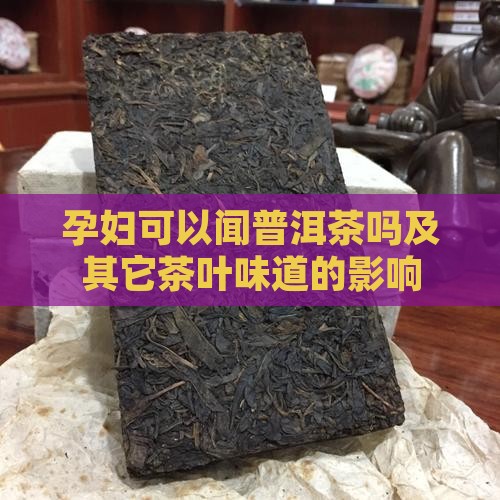 孕妇可以闻普洱茶吗及其它茶叶味道的影响
