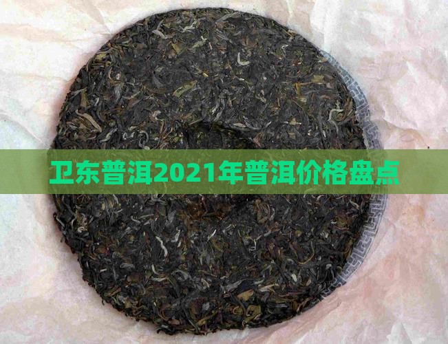 卫东普洱2021年普洱价格盘点