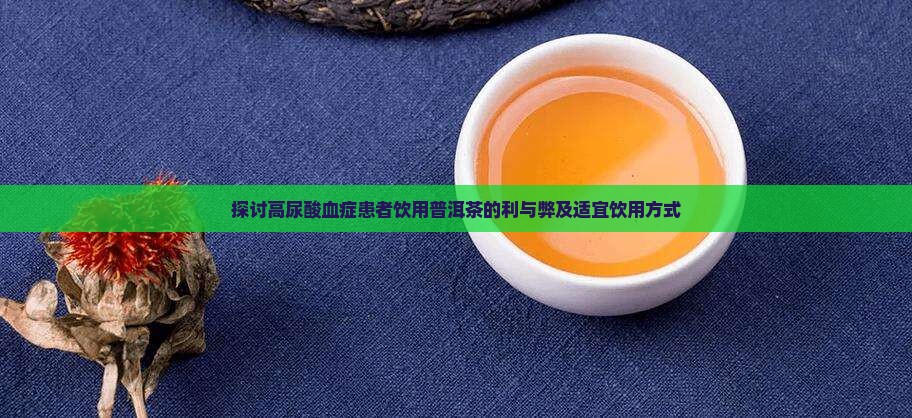 探讨高尿酸血症患者饮用普洱茶的利与弊及适宜饮用方式