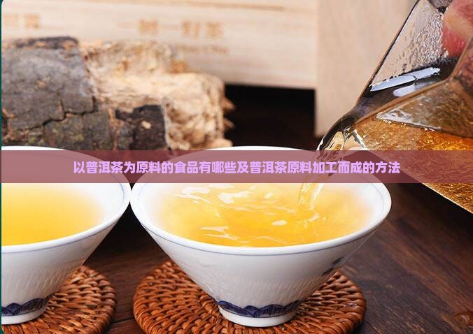以普洱茶为原料的食品有哪些及普洱茶原料加工而成的方法