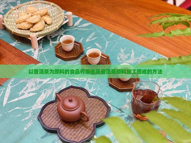 以普洱茶为原料的食品有哪些及普洱茶原料加工而成的方法