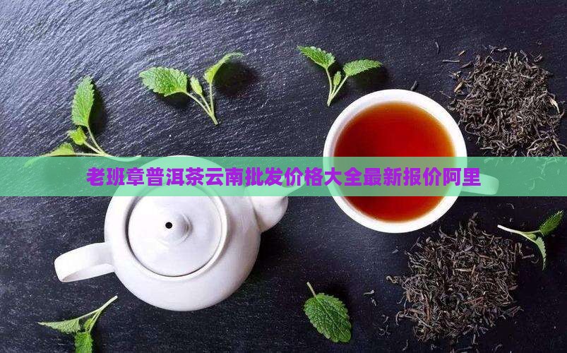 老班章普洱茶云南批发价格大全最新报价阿里