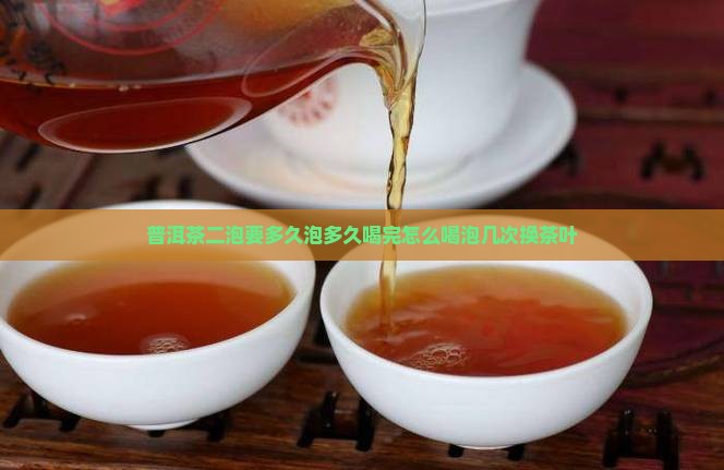 普洱茶二泡要多久泡多久喝完怎么喝泡几次换茶叶