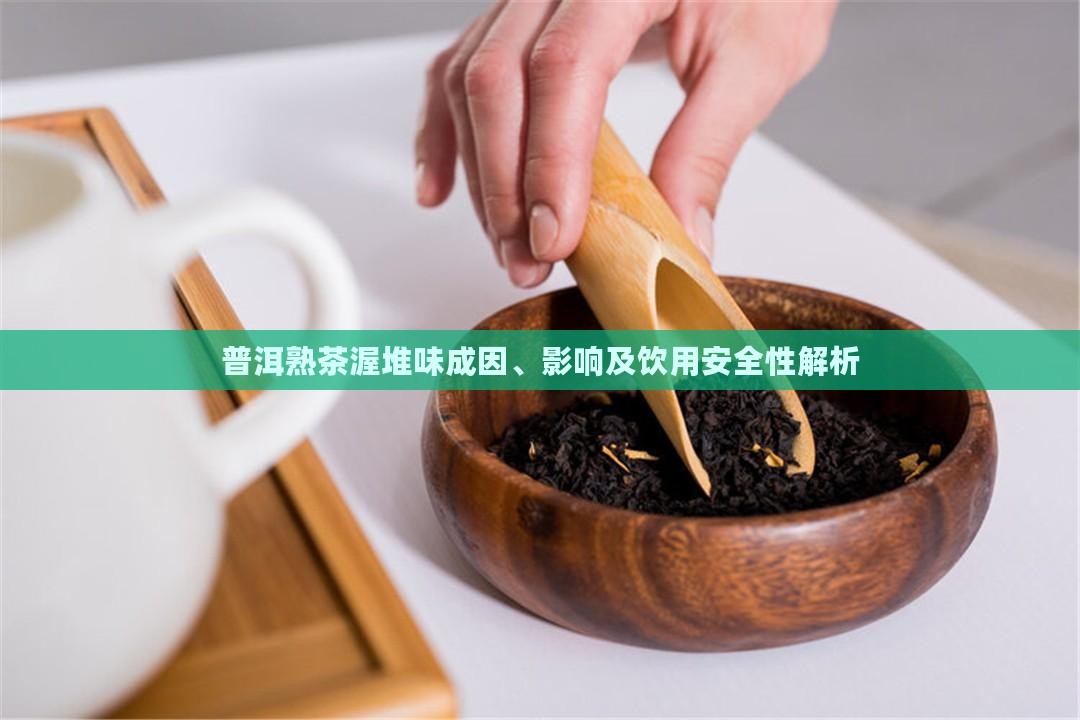 普洱熟茶渥堆味成因、影响及饮用安全性解析