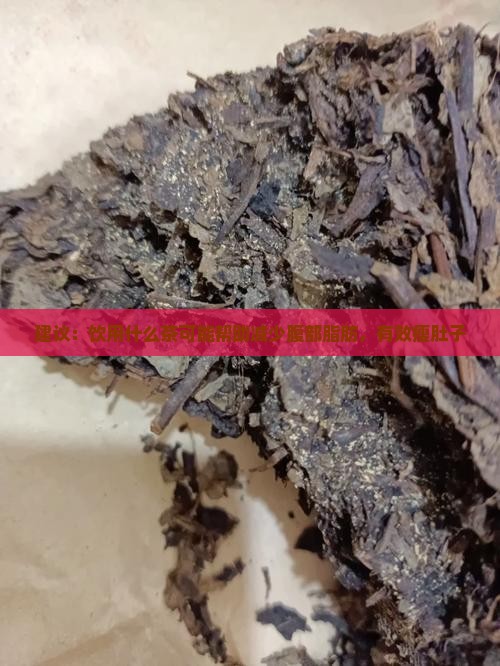建议：饮用什么茶可能帮助减少腹部脂肪，有效瘦肚子