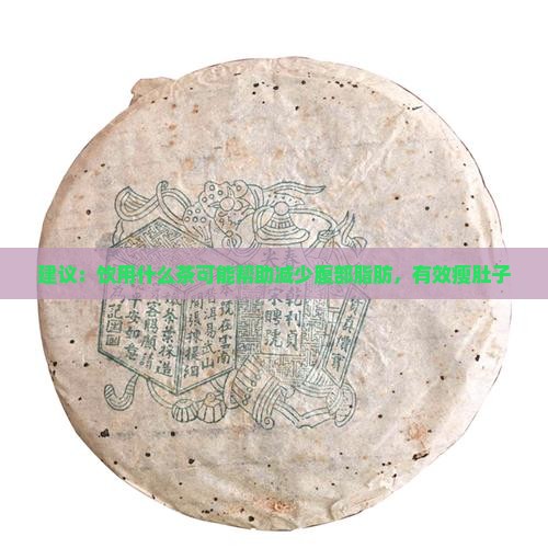 建议：饮用什么茶可能帮助减少腹部脂肪，有效瘦肚子