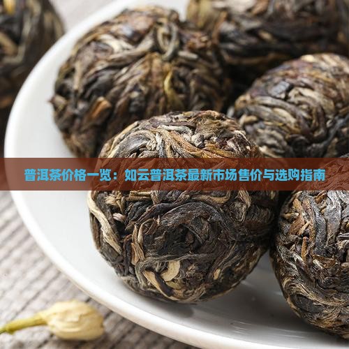 普洱茶价格一览：如云普洱茶最新市场售价与选购指南