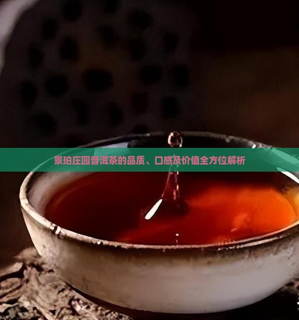 景珀庄园普洱茶的品质、口感及价值全方位解析