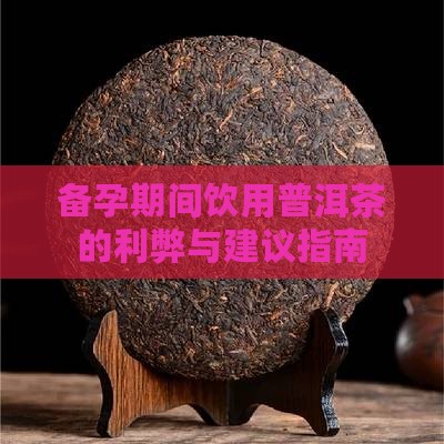 备孕期间饮用普洱茶的利弊与建议指南