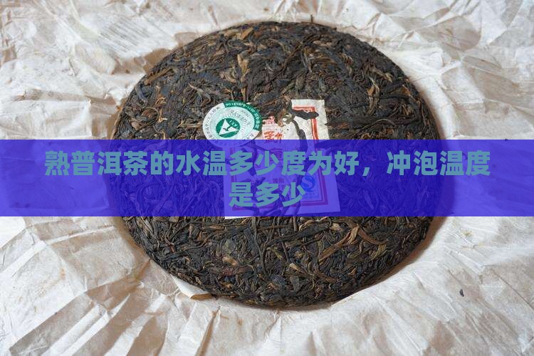 熟普洱茶的水温多少度为好，冲泡温度是多少