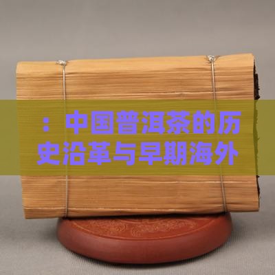 ：中国普洱茶的历史沿革与早期海外传播足迹