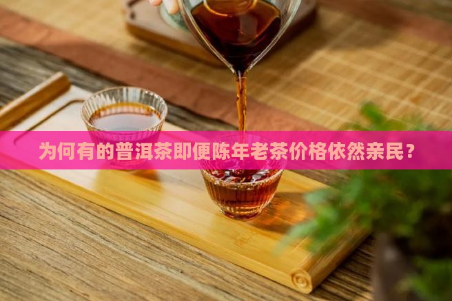 为何有的普洱茶即便陈年老茶价格依然亲民？