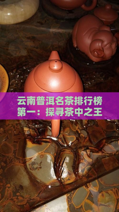 云南普洱名茶排行榜第一：探寻茶中之王