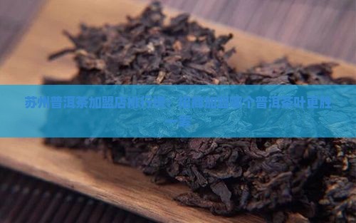 苏州普洱茶加盟店排行榜：招商加盟哪个普洱茶叶更胜一筹