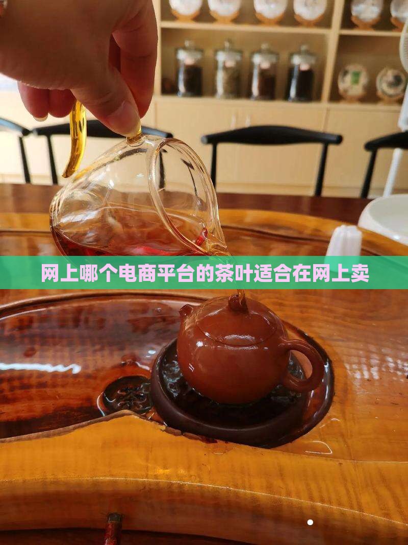 网上哪个电商平台的茶叶适合在网上卖