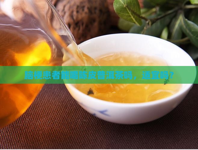 脑梗患者能喝陈皮普洱茶吗，适宜吗？
