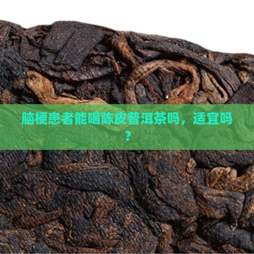 脑梗患者能喝陈皮普洱茶吗，适宜吗？