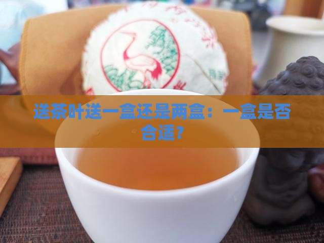 送茶叶送一盒还是两盒：一盒是否合适？