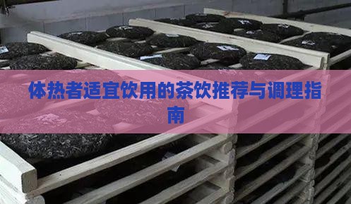 体热者适宜饮用的茶饮推荐与调理指南