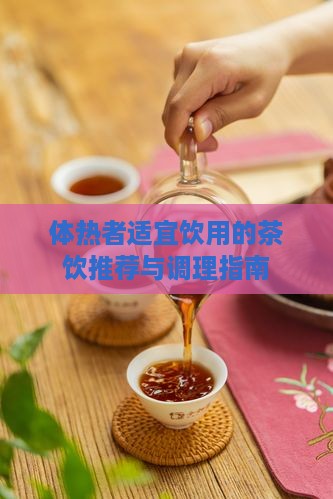 体热者适宜饮用的茶饮推荐与调理指南
