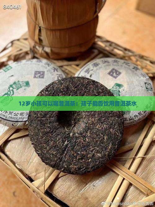 12岁小孩可以喝普洱茶：孩子能否饮用普洱茶水