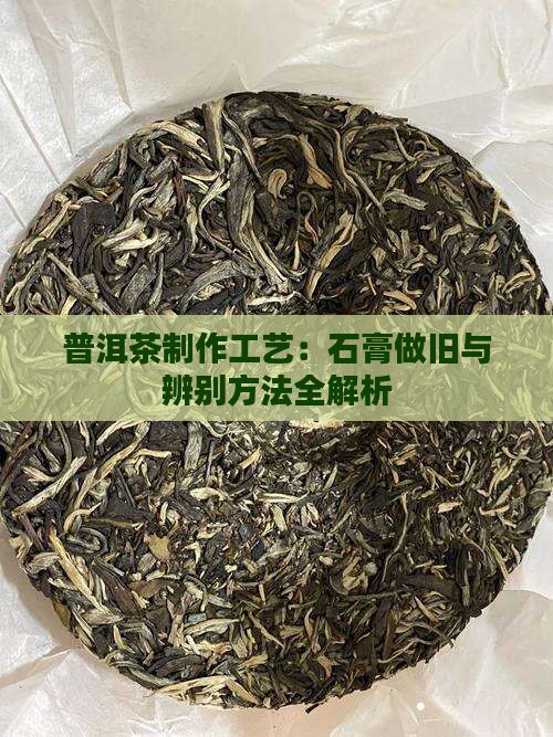 普洱茶制作工艺：石膏做旧与辨别方法全解析