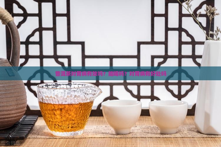普洱茶对胃病有效吗？能喝吗？对胃病有好处吗
