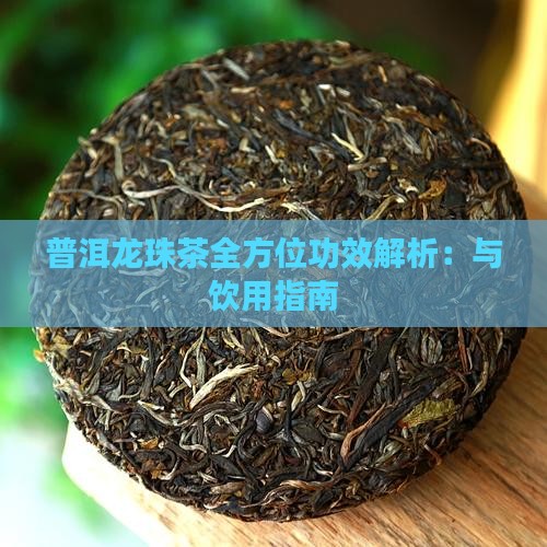 普洱龙珠茶全方位功效解析：与饮用指南