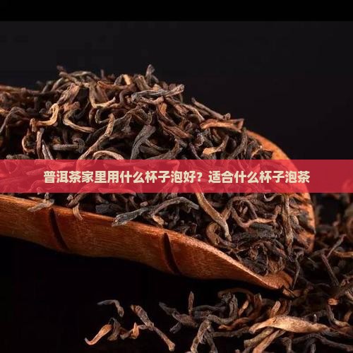 普洱茶家里用什么杯子泡好？适合什么杯子泡茶