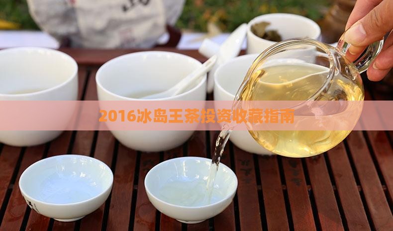 2016冰岛王茶投资收藏指南