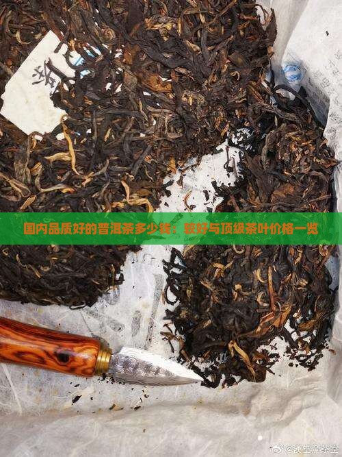 国内品质好的普洱茶多少钱：较好与顶级茶叶价格一览