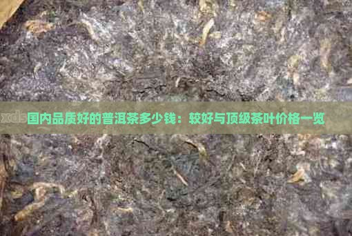 国内品质好的普洱茶多少钱：较好与顶级茶叶价格一览